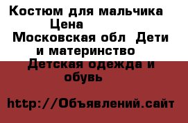 Костюм для мальчика › Цена ­ 2 000 - Московская обл. Дети и материнство » Детская одежда и обувь   